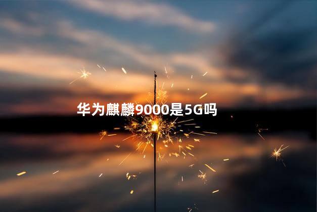 华为麒麟9000是5G吗